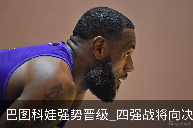 巴图科娃强势晋级 四强战将向决赛发起冲击